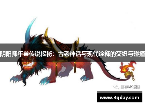 阴阳师年兽传说揭秘：古老神话与现代诠释的交织与碰撞